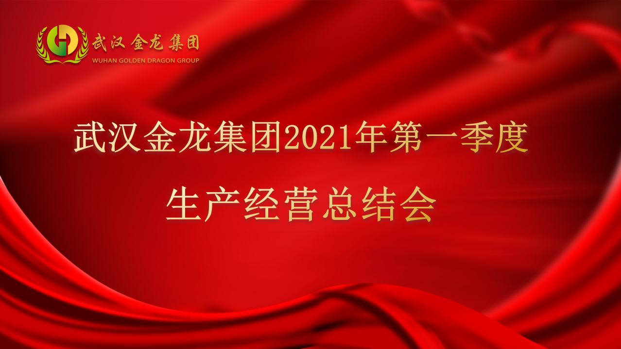 深耕產業 文化造魂┃武漢金龍集團2021年度第一季度生產經營總結會